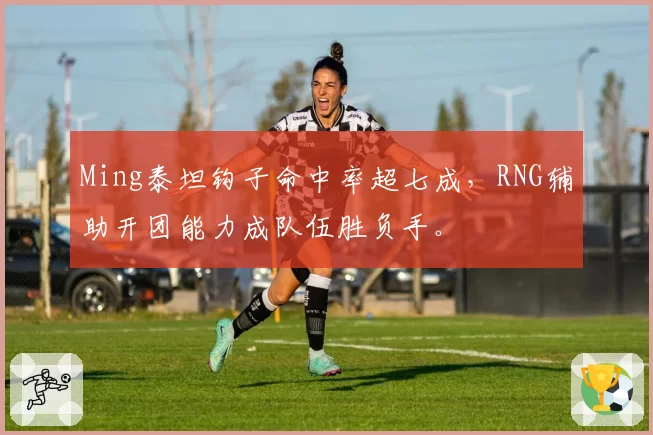 Ming泰坦钩子命中率超七成，RNG辅助开团能力成队伍胜负手。