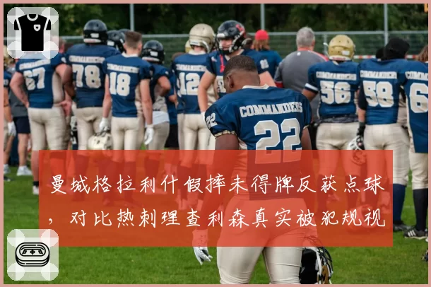 曼城格拉利什假摔未得牌反获点球，对比热刺理查利森真实被犯规视而不见裁判尺度成谜