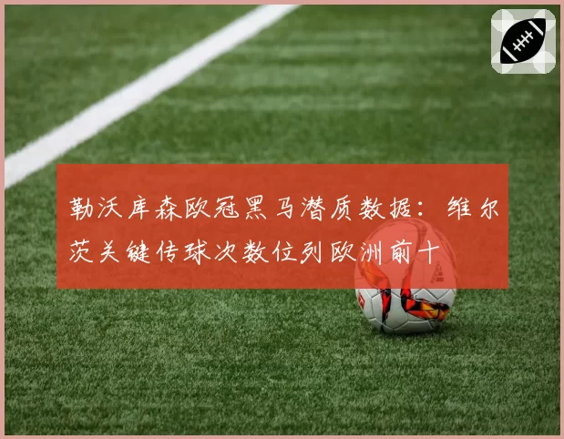 勒沃库森欧冠黑马潜质数据：维尔茨关键传球次数位列欧洲前十