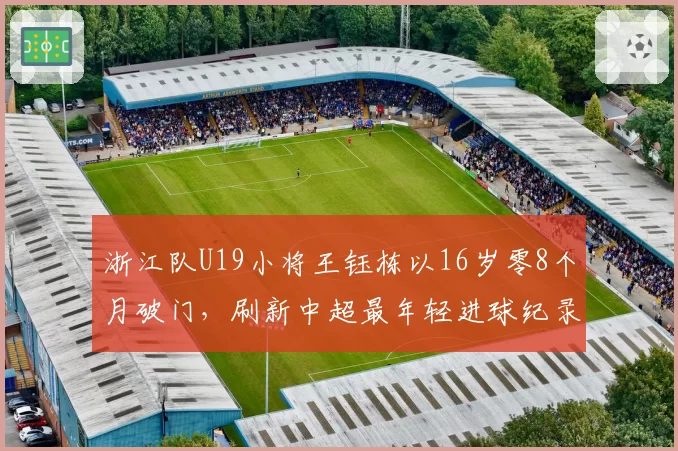 浙江队U19小将王钰栋以16岁零8个月破门，刷新中超最年轻进球纪录