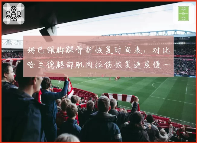姆巴佩脚踝骨折恢复时间表，对比哈兰德腿部肌肉拉伤恢复速度慢一倍