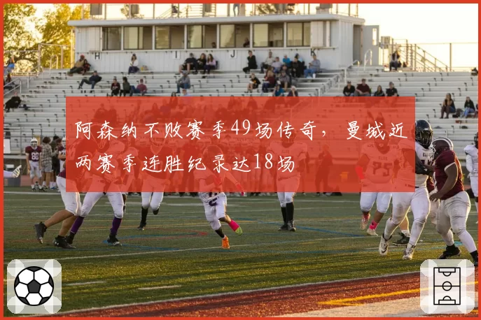 阿森纳不败赛季49场传奇,曼城近两赛季连胜纪录达18场