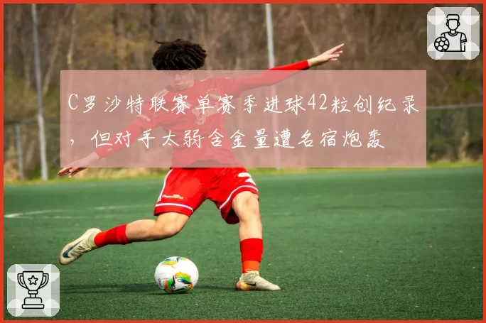 C罗沙特联赛单赛季进球42粒创纪录，但对手太弱含金量遭名宿炮轰