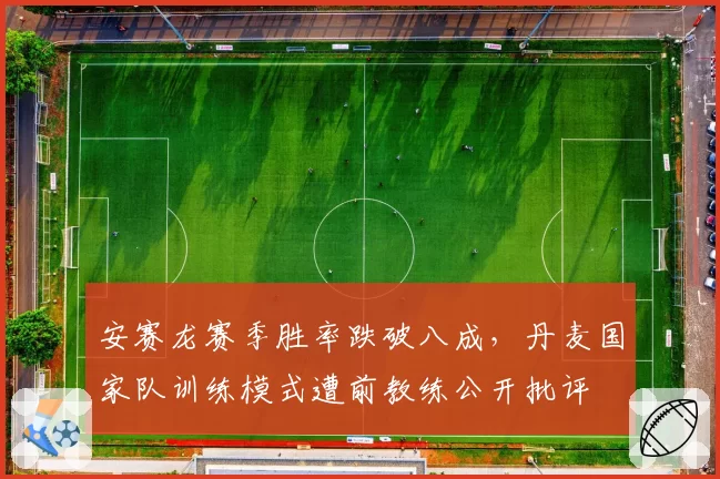 安赛龙赛季胜率跌破八成，丹麦国家队训练模式遭前教练公开批评