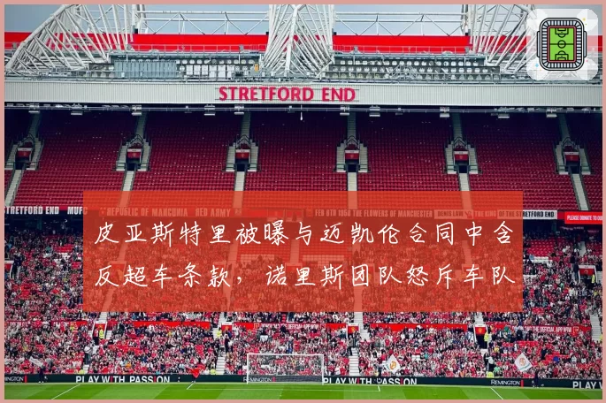 皮亚斯特里被曝与迈凯伦合同中含反超车条款，诺里斯团队怒斥车队管理混乱