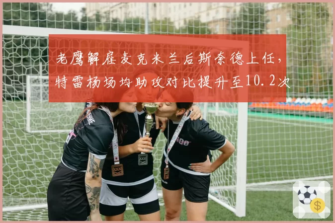 老鹰解雇麦克米兰后斯奈德上任，特雷杨场均助攻对比提升至10.2次