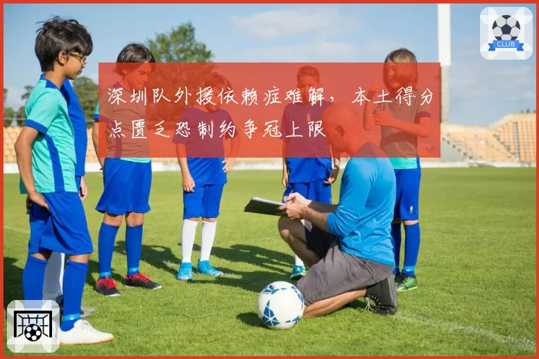 深圳队外援依赖症难解，本土得分点匮乏恐制约争冠上限