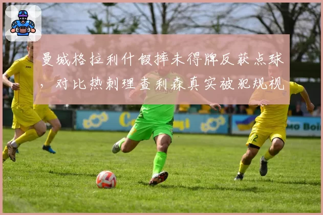 曼城格拉利什假摔未得牌反获点球，对比热刺理查利森真实被犯规视而不见裁判尺度成谜