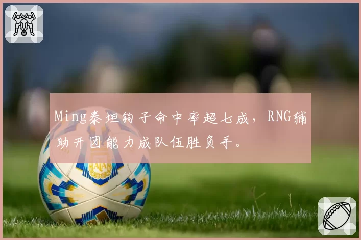 Ming泰坦钩子命中率超七成，RNG辅助开团能力成队伍胜负手。