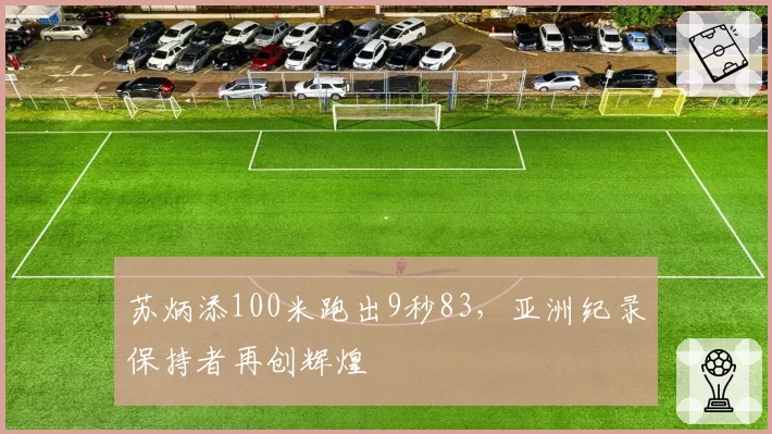 苏炳添100米跑出9秒83，亚洲纪录保持者再创辉煌